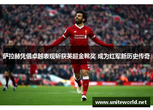 萨拉赫凭借卓越表现斩获英超金靴奖 成为红军新历史传奇