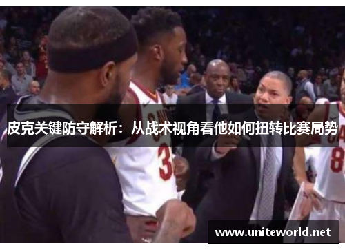 皮克关键防守解析:从战术视角看他如何扭转比赛局势 皮克关键防守解析:从战术视角看他如何扭转比赛局势