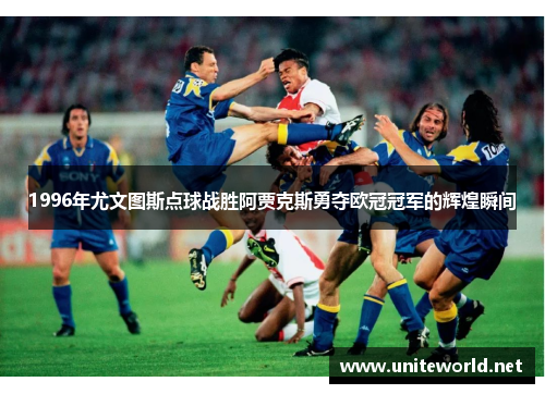 1996年尤文图斯点球战胜阿贾克斯勇夺欧冠冠军的辉煌瞬间 1996年尤文图斯点球战胜阿贾克斯勇夺欧冠冠军的辉煌瞬间