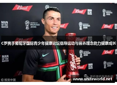 C罗携手葡萄牙国际青少年健康论坛倡导运动与营养理念助力健康成长 C罗携手葡萄牙国际青少年健康论坛倡导运动与营养理念助力健康成长