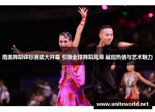 南美舞蹈锦标赛盛大开幕 引领全球舞蹈风潮 展现热情与艺术魅力