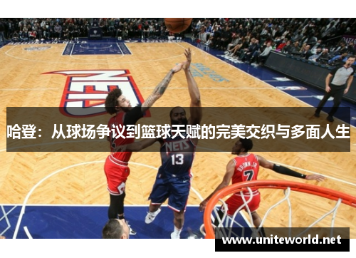 哈登：从球场争议到篮球天赋的完美交织与多面人生