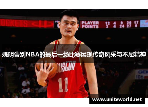 姚明告别NBA的最后一场比赛展现传奇风采与不屈精神