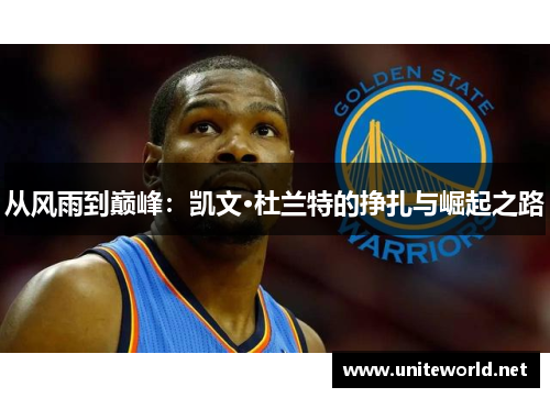 从风雨到巅峰:凯文·杜兰特的挣扎与崛起之路 从风雨到巅峰:凯文·杜兰特的挣扎与崛起之路