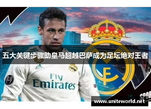 五大关键步骤助皇马超越巴萨成为足坛绝对王者