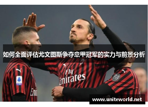 如何全面评估尤文图斯争夺意甲冠军的实力与前景分析