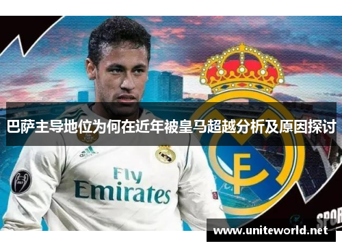 巴萨主导地位为何在近年被皇马超越分析及原因探讨