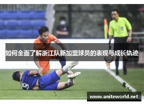 如何全面了解浙江队新加盟球员的表现与成长轨迹 如何全面了解浙江队新加盟球员的表现与成长轨迹