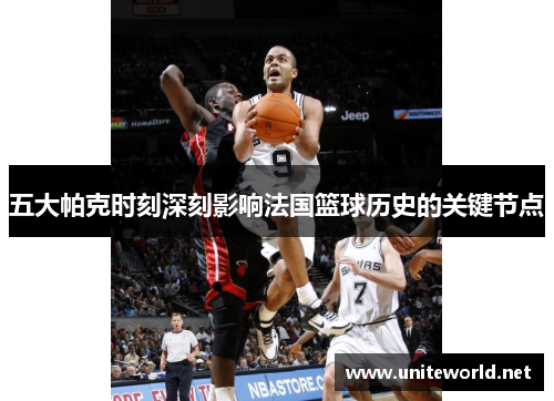 五大帕克时刻深刻影响法国篮球历史的关键节点