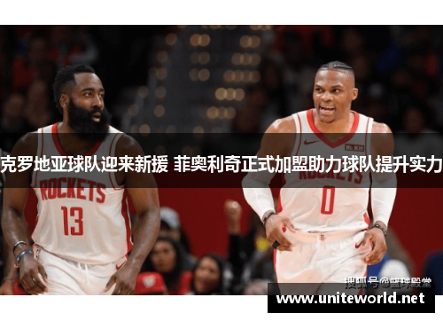 克罗地亚球队迎来新援 菲奥利奇正式加盟助力球队提升实力