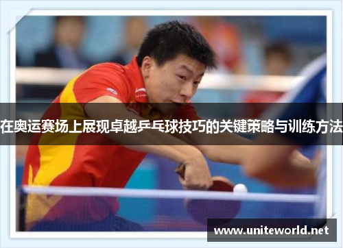 在奥运赛场上展现卓越乒乓球技巧的关键策略与训练方法