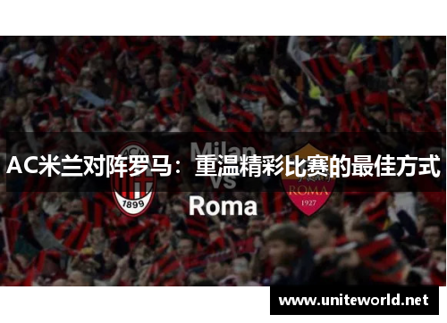 AC米兰对阵罗马：重温精彩比赛的最佳方式