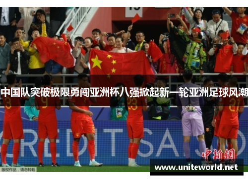 中国队突破极限勇闯亚洲杯八强掀起新一轮亚洲足球风潮 中国队突破极限勇闯亚洲杯八强掀起新一轮亚洲足球风潮