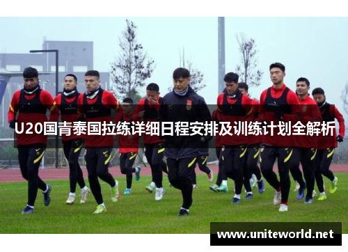 U20国青泰国拉练详细日程安排及训练计划全解析 U20国青泰国拉练详细日程安排及训练计划全解析