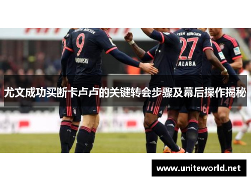 尤文成功买断卡卢卢的关键转会步骤及幕后操作揭秘