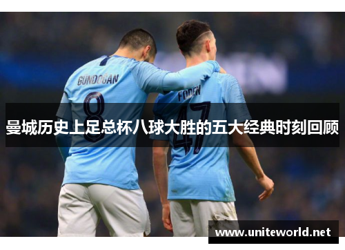 曼城历史上足总杯八球大胜的五大经典时刻回顾 曼城历史上足总杯八球大胜的五大经典时刻回顾