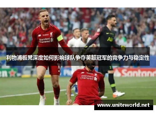利物浦板凳深度如何影响球队争夺英超冠军的竞争力与稳定性 利物浦板凳深度如何影响球队争夺英超冠军的竞争力与稳定性