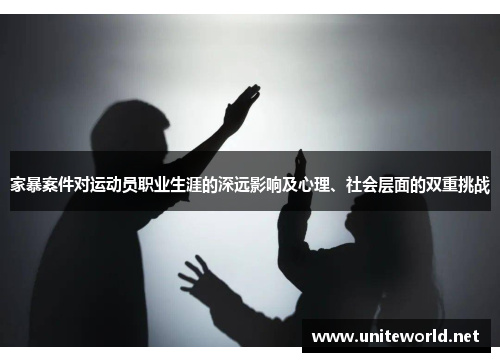 家暴案件对运动员职业生涯的深远影响及心理、社会层面的双重挑战 家暴案件对运动员职业生涯的深远影响及心理、社会层面的双重挑战