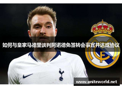 如何与皇家马德里谈判阿诺德免签转会事宜并达成协议 如何与皇家马德里谈判阿诺德免签转会事宜并达成协议