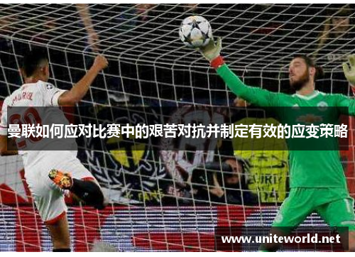 曼联如何应对比赛中的艰苦对抗并制定有效的应变策略