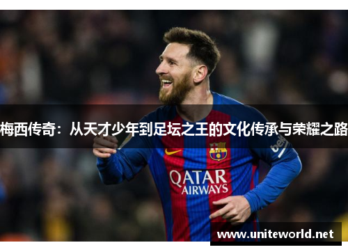 梅西传奇:从天才少年到足坛之王的文化传承与荣耀之路 梅西传奇:从天才少年到足坛之王的文化传承与荣耀之路