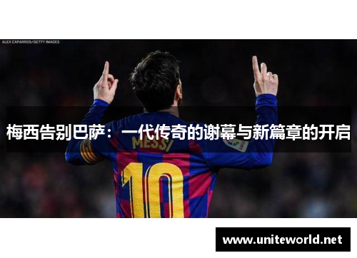梅西告别巴萨:一代传奇的谢幕与新篇章的开启 梅西告别巴萨:一代传奇的谢幕与新篇章的开启