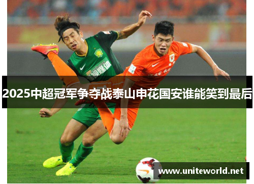 2025中超冠军争夺战泰山申花国安谁能笑到最后