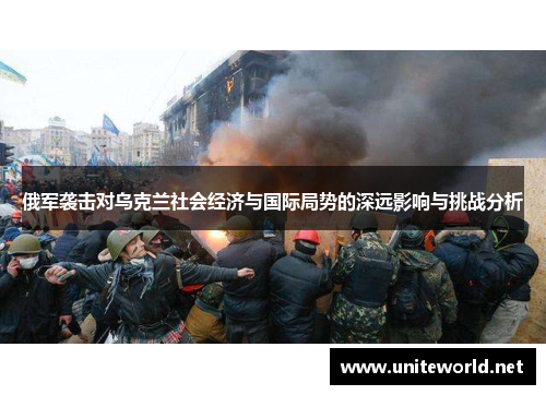 俄军袭击对乌克兰社会经济与国际局势的深远影响与挑战分析 俄军袭击对乌克兰社会经济与国际局势的深远影响与挑战分析