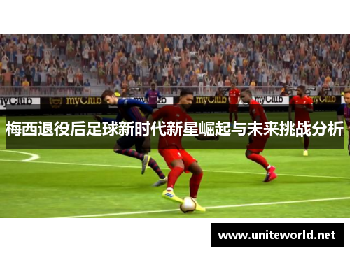 梅西退役后足球新时代新星崛起与未来挑战分析 梅西退役后足球新时代新星崛起与未来挑战分析