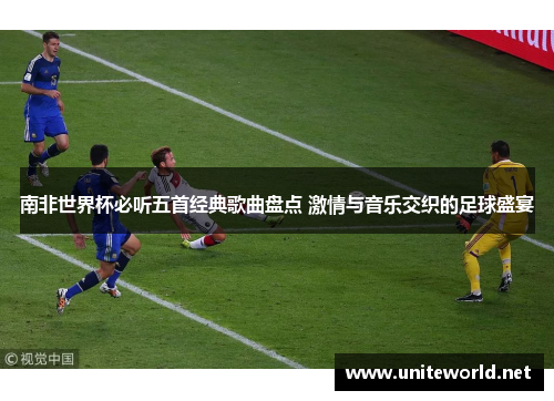 南非世界杯必听五首经典歌曲盘点 激情与音乐交织的足球盛宴