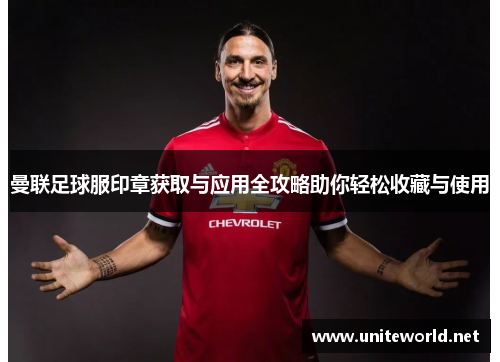 曼联足球服印章获取与应用全攻略助你轻松收藏与使用