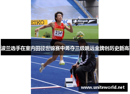 波兰选手在室内田径世锦赛中勇夺三级跳远金牌创历史新高