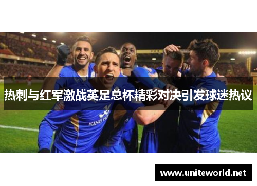热刺与红军激战英足总杯精彩对决引发球迷热议 热刺与红军激战英足总杯精彩对决引发球迷热议