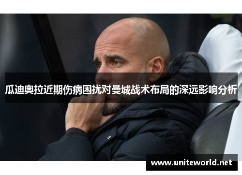 瓜迪奥拉近期伤病困扰对曼城战术布局的深远影响分析 瓜迪奥拉近期伤病困扰对曼城战术布局的深远影响分析