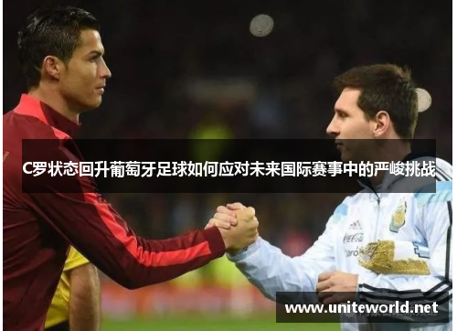 C罗状态回升葡萄牙足球如何应对未来国际赛事中的严峻挑战