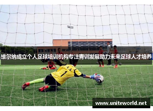 维尔纳成立个人足球培训机构专注青训发展助力未来足球人才培养 维尔纳成立个人足球培训机构专注青训发展助力未来足球人才培养
