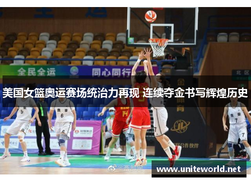 美国女篮奥运赛场统治力再现 连续夺金书写辉煌历史 美国女篮奥运赛场统治力再现 连续夺金书写辉煌历史