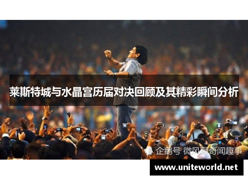 莱斯特城与水晶宫历届对决回顾及其精彩瞬间分析