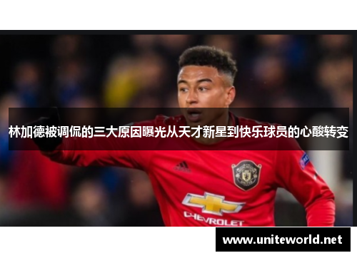 林加德被调侃的三大原因曝光从天才新星到快乐球员的心酸转变 林加德被调侃的三大原因曝光从天才新星到快乐球员的心酸转变