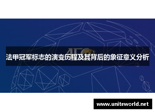 法甲冠军标志的演变历程及其背后的象征意义分析