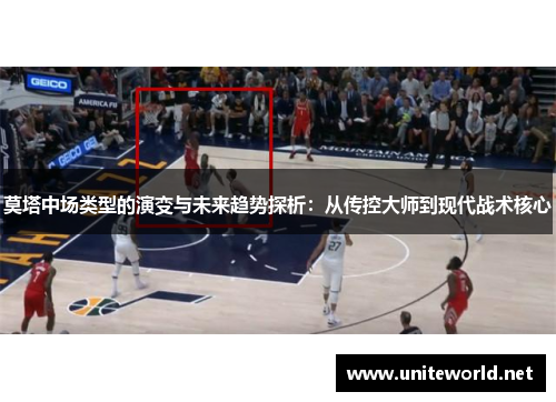 莫塔中场类型的演变与未来趋势探析：从传控大师到现代战术核心