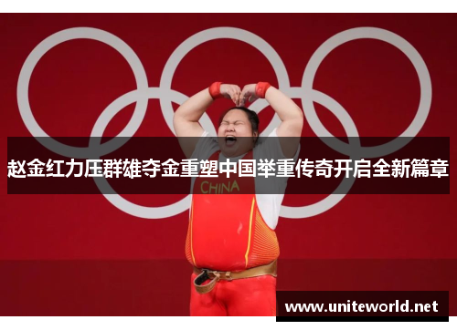 赵金红力压群雄夺金重塑中国举重传奇开启全新篇章