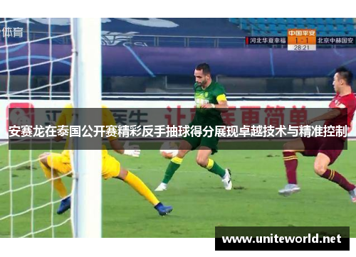 安赛龙在泰国公开赛精彩反手抽球得分展现卓越技术与精准控制