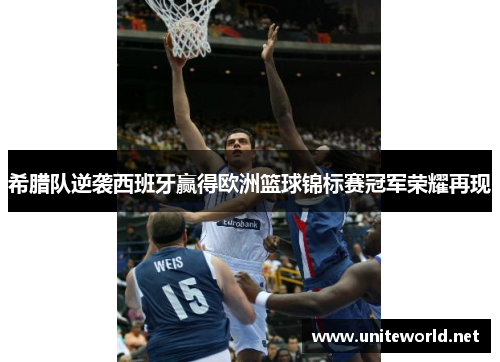 希腊队逆袭西班牙赢得欧洲篮球锦标赛冠军荣耀再现