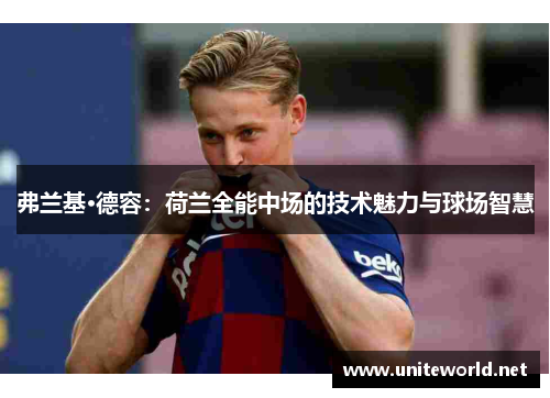 弗兰基·德容:荷兰全能中场的技术魅力与球场智慧 弗兰基·德容:荷兰全能中场的技术魅力与球场智慧