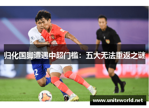 归化国脚遭遇中超门槛：五大无法重返之谜