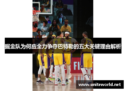 掘金队为何应全力争夺巴特勒的五大关键理由解析