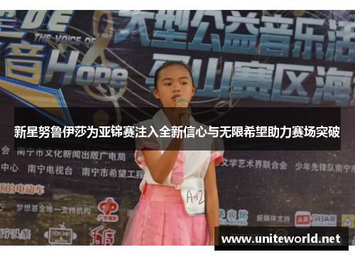 新星努鲁伊莎为亚锦赛注入全新信心与无限希望助力赛场突破