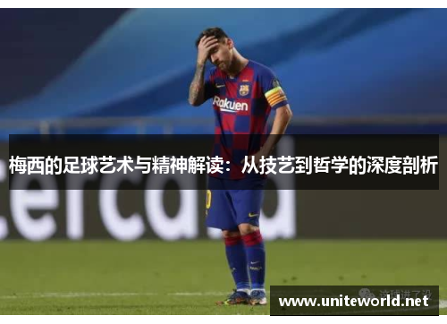 梅西的足球艺术与精神解读:从技艺到哲学的深度剖析 梅西的足球艺术与精神解读:从技艺到哲学的深度剖析